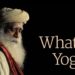 What Is Yoga? – Sadhguru – Part 1