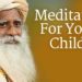Meditation For Young Children | Sadhguru