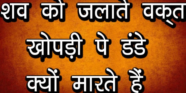 शव को जलाते वक़्त खोपड़ी पे डंडे क्यों मारते हैं | अंतिम संस्कार से जुड़े सारे तथ्य जाने इस वीडियो में