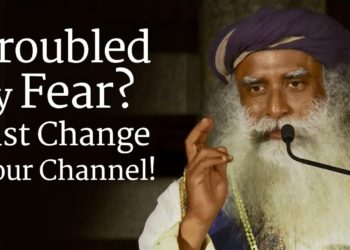 Troubled by Fear? Just Change Your Channel! – Sadhguru
