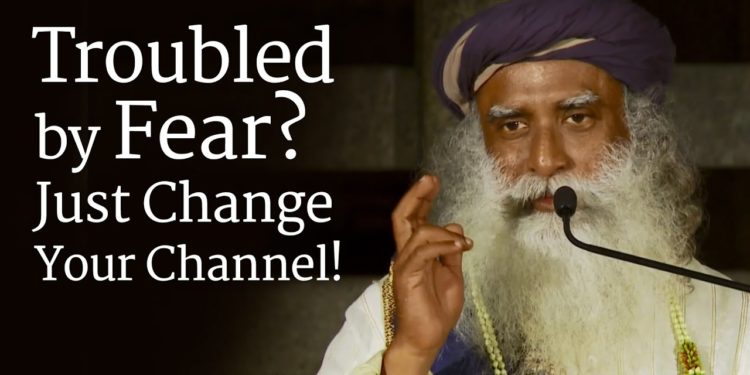 Troubled by Fear? Just Change Your Channel! – Sadhguru