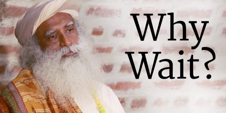 Why Wait? | Sadhguru
