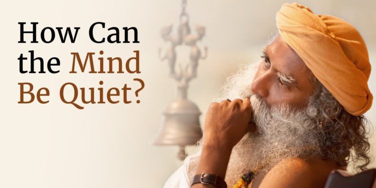 How Can the Mind Be Quiet? – Sadhguru